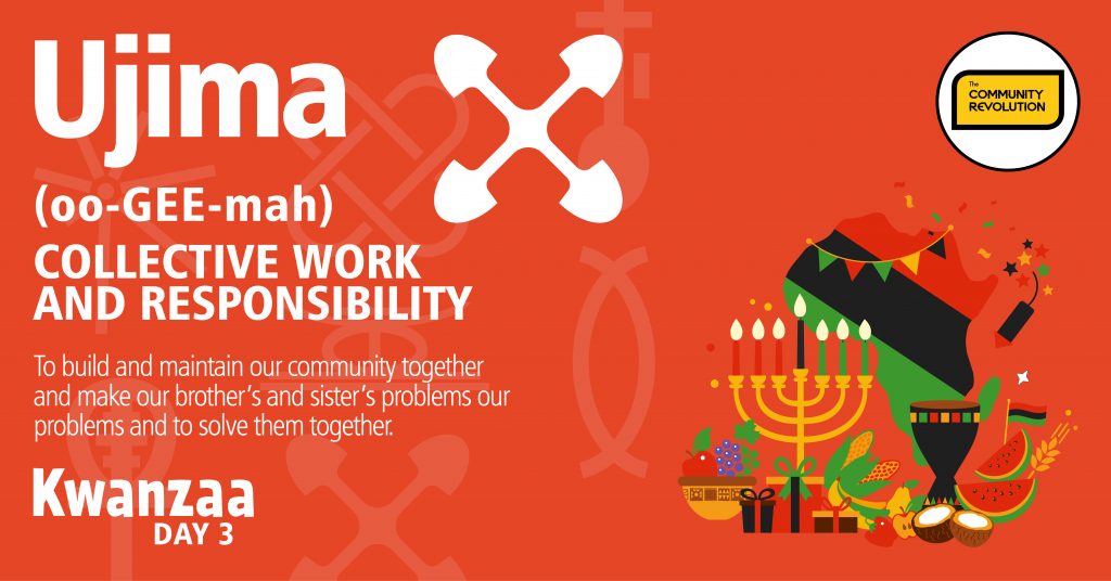 Kwanzaa Day 3. Ujima - collective responsibility. To build and maintain our community together and make our brother's and sisters problems our problems, and to solve them together.